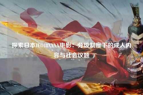 探索日本IEO18XXXX电影：分级制度下的成人内容与社会议题
