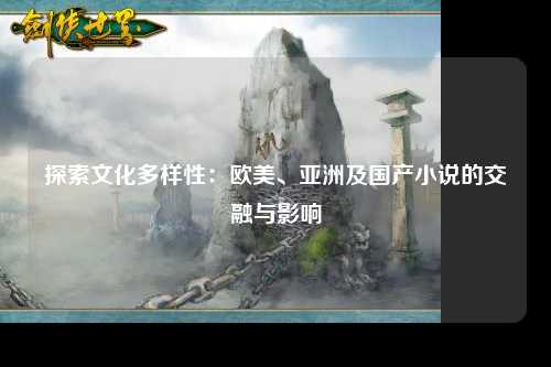 探索文化多样性：欧美、亚洲及国产小说的交融与影响