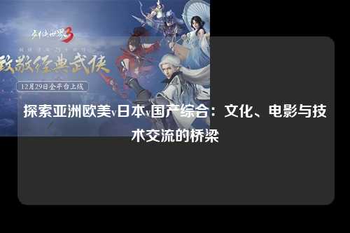 探索亚洲欧美v日本v国产综合：文化、电影与技术交流的桥梁