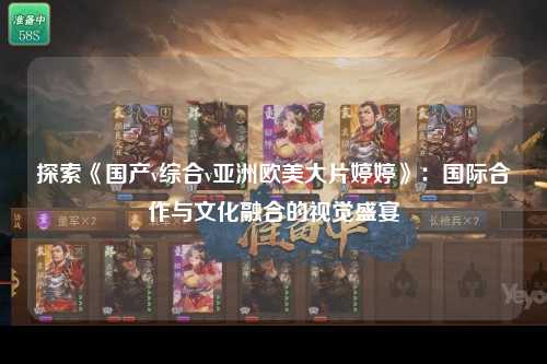 探索《国产v综合v亚洲欧美大片婷婷》：国际合作与文化融合的视觉盛宴