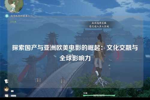探索国产与亚洲欧美电影的崛起：文化交融与全球影响力