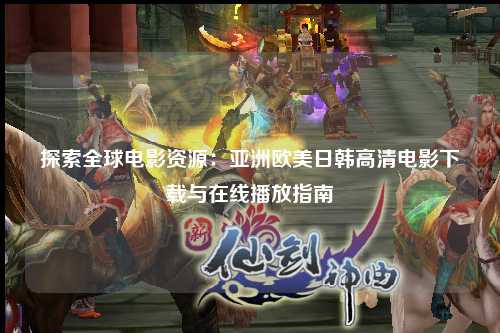 探索全球电影资源：亚洲欧美日韩高清电影下载与在线播放指南