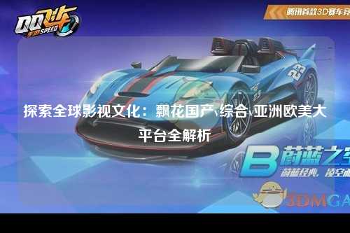 探索全球影视文化：飘花国产v综合v亚洲欧美大平台全解析