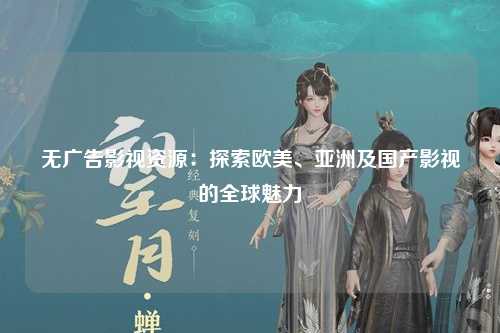 无广告影视资源：探索欧美、亚洲及国产影视的全球魅力