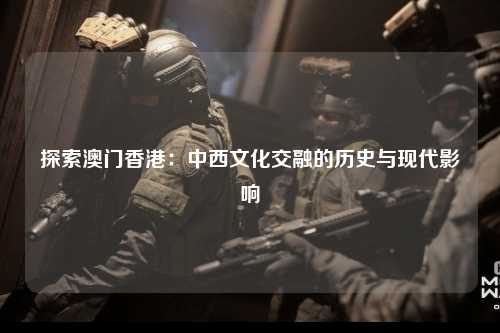探索澳门香港：中西文化交融的历史与现代影响