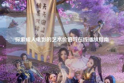 探索成人电影的艺术价值与在线播放指南