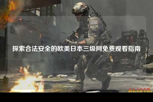 探索合法安全的欧美日本三级网免费观看指南