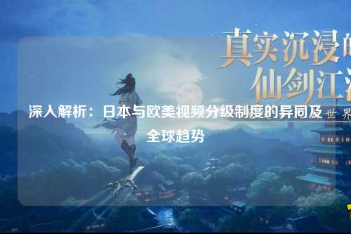 深入解析：日本与欧美视频分级制度的异同及全球趋势