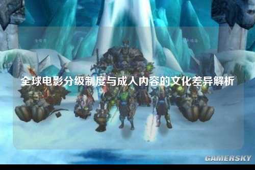全球电影分级制度与成人内容的文化差异解析