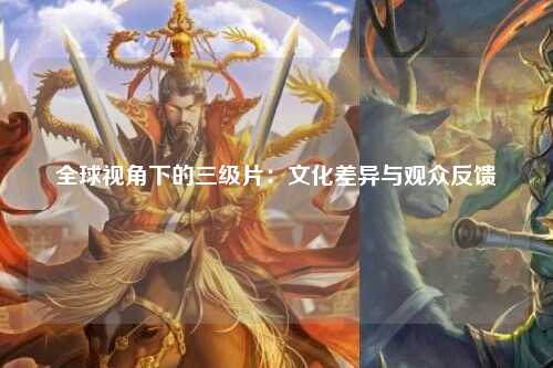 全球视角下的三级片：文化差异与观众反馈