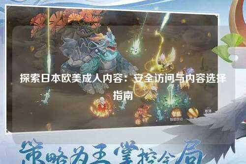 探索日本欧美成人内容：安全访问与内容选择指南