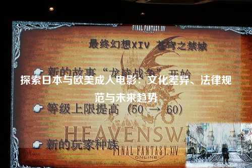 探索日本与欧美成人电影：文化差异、法律规范与未来趋势