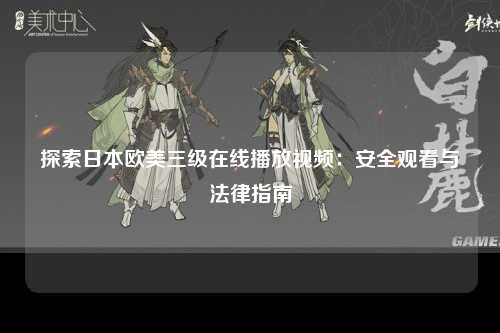 探索日本欧美三级在线播放视频：安全观看与法律指南