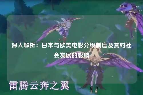 深入解析：日本与欧美电影分级制度及其对社会发展的影响