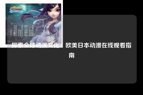 探索全球动漫文化：欧美日本动漫在线观看指南