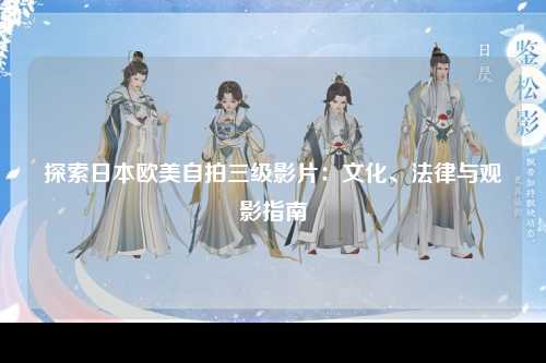 探索日本欧美自拍三级影片：文化、法律与观影指南