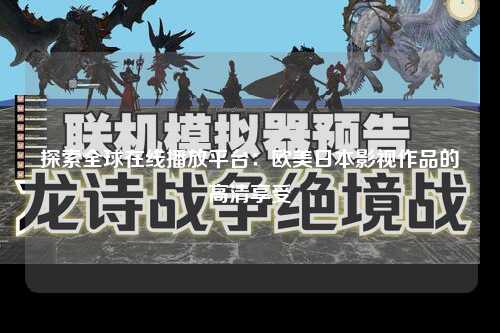 探索全球在线播放平台：欧美日本影视作品的高清享受