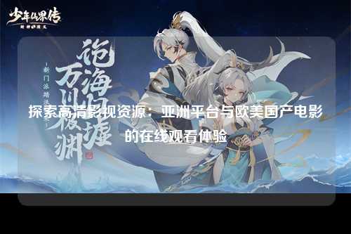 探索高清影视资源：亚洲平台与欧美国产电影的在线观看体验