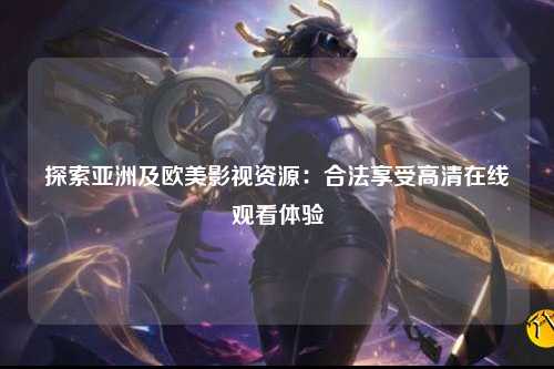 探索亚洲及欧美影视资源：合法享受高清在线观看体验