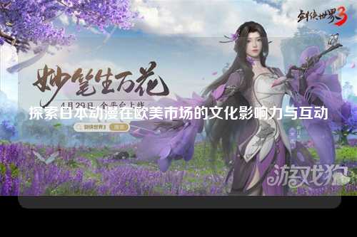 探索日本动漫在欧美市场的文化影响力与互动