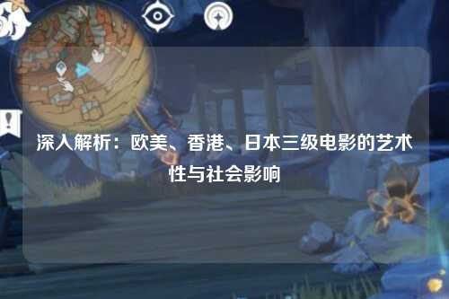 深入解析：欧美、香港、日本三级电影的艺术性与社会影响