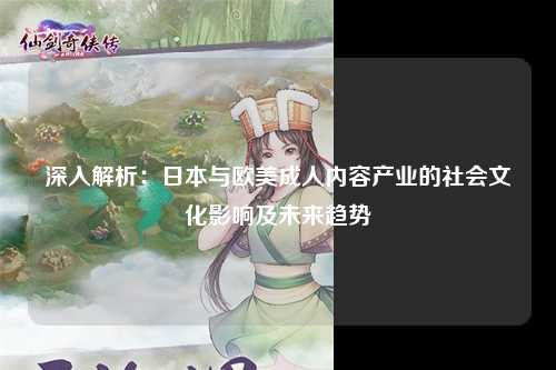 深入解析：日本与欧美成人内容产业的社会文化影响及未来趋势