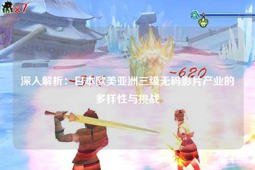 深入解析：日本欧美亚洲三级无码影片产业的多样性与挑战