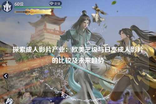 探索成人影片产业：欧美三级与日本成人影片的比较及未来趋势