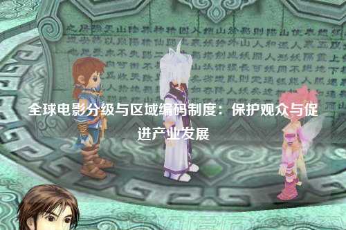 全球电影分级与区域编码制度：保护观众与促进产业发展