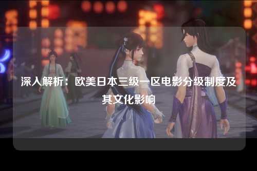 深入解析：欧美日本三级一区电影分级制度及其文化影响