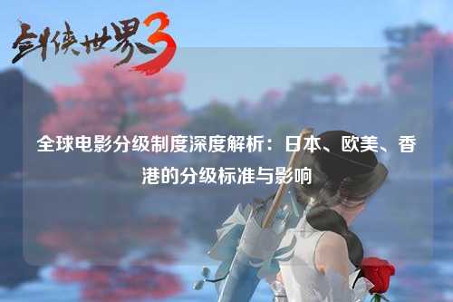 全球电影分级制度深度解析：日本、欧美、香港的分级标准与影响