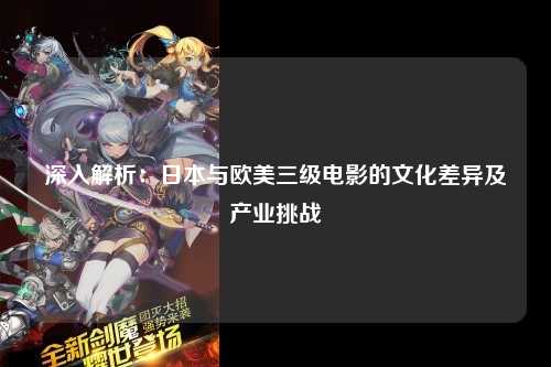 深入解析：日本与欧美三级电影的文化差异及产业挑战