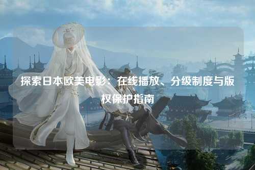 探索日本欧美电影：在线播放、分级制度与版权保护指南