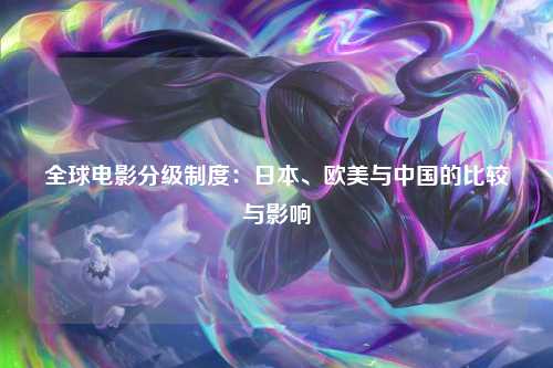 全球电影分级制度：日本、欧美与中国的比较与影响