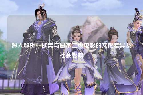 深入解析：欧美与日本三级电影的文化差异及社会影响