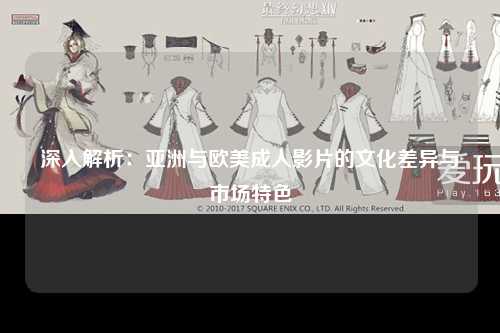 深入解析：亚洲与欧美成人影片的文化差异与市场特色