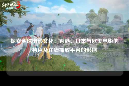 探索全球电影文化：香港、日本与欧美电影的特色及在线播放平台的影响