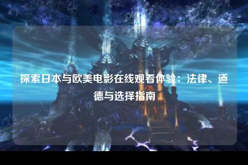 探索日本与欧美电影在线观看体验：法律、道德与选择指南