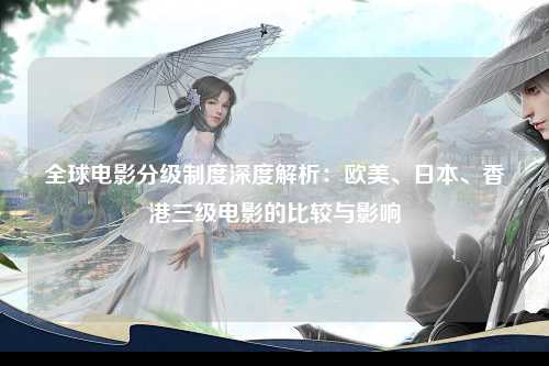 全球电影分级制度深度解析：欧美、日本、香港三级电影的比较与影响