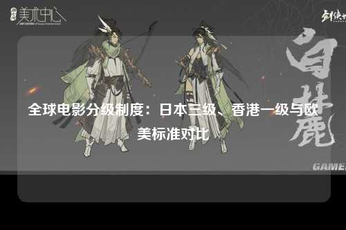 全球电影分级制度：日本三级、香港一级与欧美标准对比