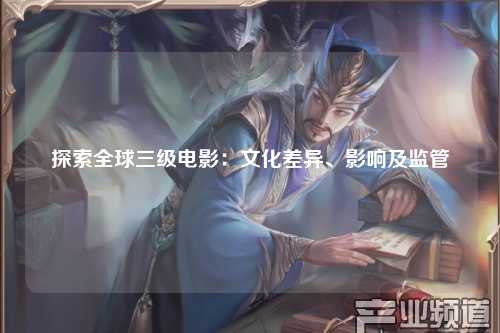 探索全球三级电影：文化差异、影响及监管